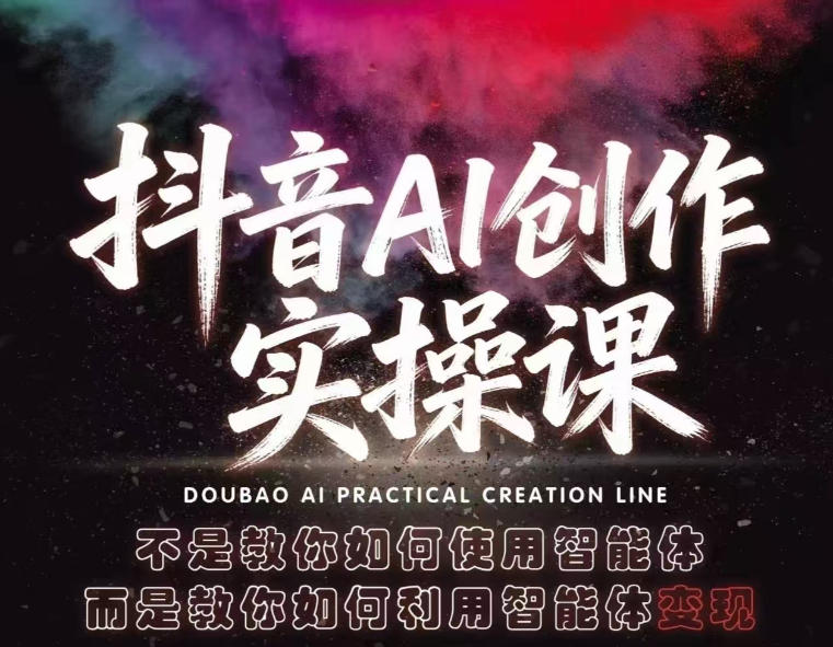 抖音AI创作实操课，不是教你如何使用智能体而是教你如何利用智能体变现(更新5月)-资源后花园