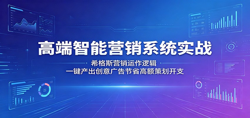 高端智能营销系统实战：希格斯营销运作逻辑，一键产出创意广告节省高额策划开支-资源后花园