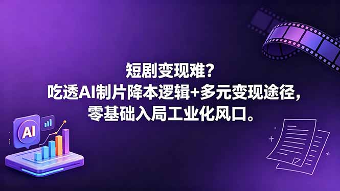 短剧变现难？吃透AI制片降本逻辑+多元变现途径，零基础入局工业化风口-资源后花园