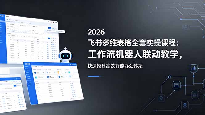 2026飞书多维表格全套实操课程：工作流机器人联动教学，快速搭建高效智能办公体系-资源后花园