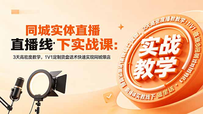 同城实体直播线下实战课：3天高密度教学，1V1定制货盘话术快速实现同城爆店-资源后花园