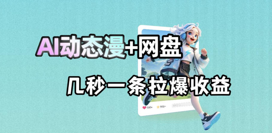 最新AI动态漫+网盘，AI赋能网盘拉新，几秒一条拉爆收益-资源后花园