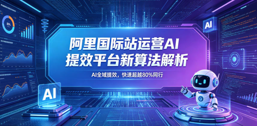 阿里国际站运营AI提效平台新算法解析26年5月新课，AI全域提效，快速超越80%同行-资源后花园