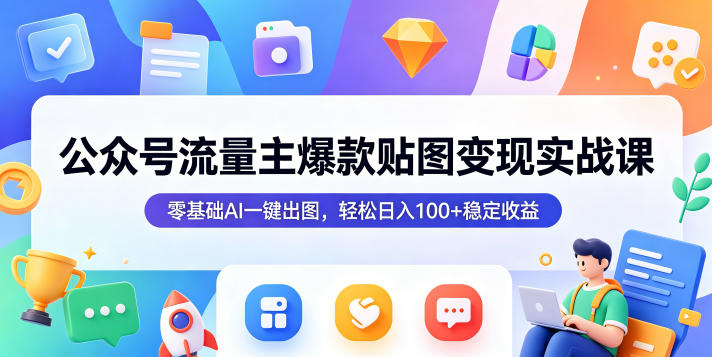 公众号流量主爆款贴图变现实战课，零基础AI一键出图，轻松日入100+稳定收益-资源后花园