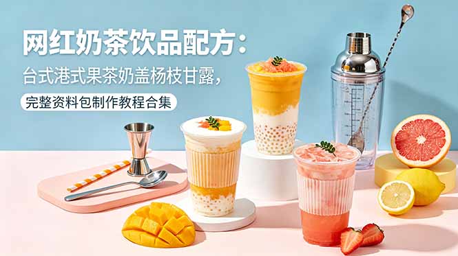 网红奶茶饮品配方：台式港式果茶奶盖杨枝甘露，完整资料包制作教程合集-资源后花园