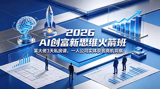 2026 AI 创富新思维火箭班：某大佬3天私房课，一人公司实体获客商机洞察-资源后花园