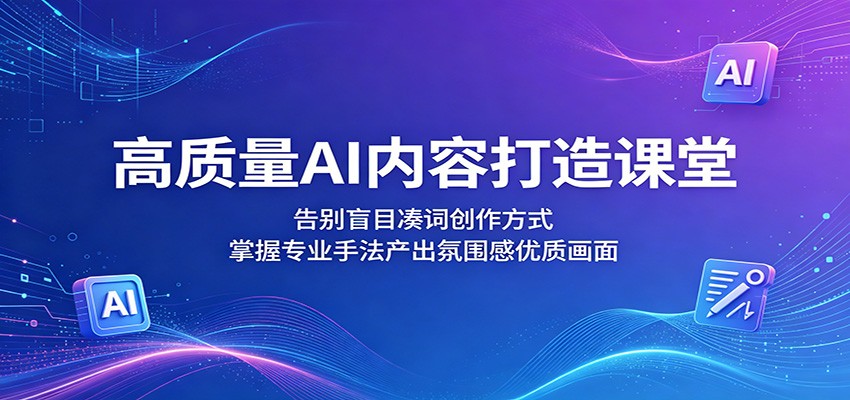 高质量AI内容打造课堂：告别盲目凑词创作方式，掌握专业手法产出氛围感优质画面-资源后花园