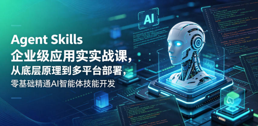 Agent Skills企业级应用实战课，从底层原理到多平台部署，零基础精通AI智能体技能开发-资源后花园