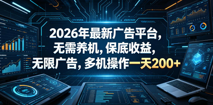 2026年最新广告平台，无需养机，保底收益，无限广告，多机操作一天200+【揭秘】-资源后花园
