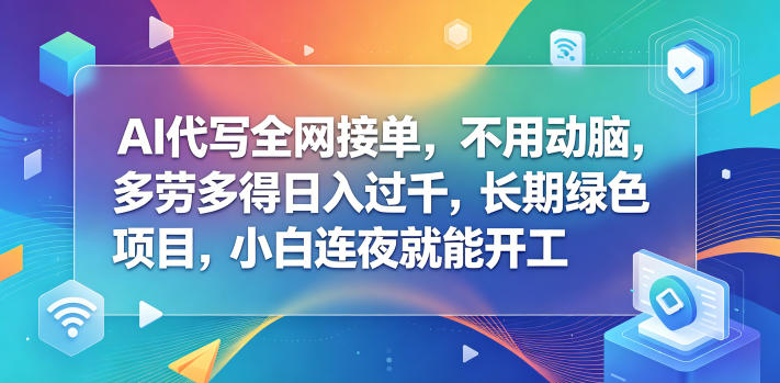 AI代写全网接单，不用动脑，多劳多得日入过千，长期绿色项目，小白连夜就能开工【揭秘】-资源后花园