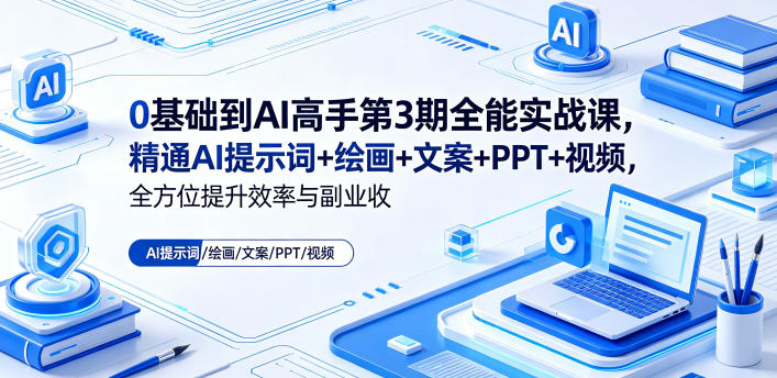0基础到AI高手第3期全能实战课，精通AI提示词+绘画+文案+PPT+视频，全方位提升效率与副业收益-资源后花园