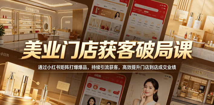 美业门店获客破局课，通过小红书矩阵打爆爆品，持续引流获客，高效提升门店到店成交业绩-资源后花园