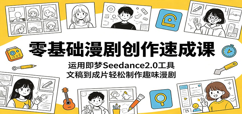 零基础漫剧创作速成课：运用即梦Seedance2.0工具，文稿到成片轻松制作趣味漫剧-资源后花园