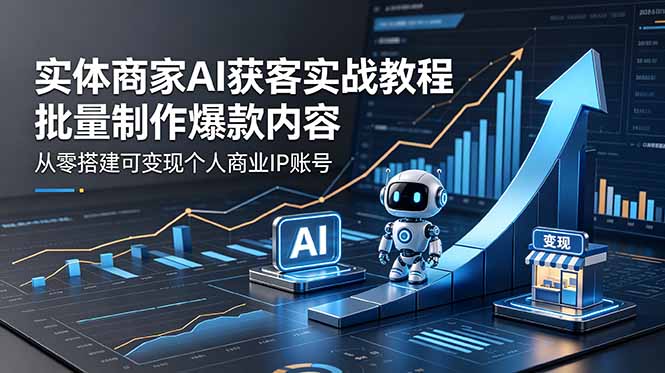 实体商家AI获客实战教程：批量制作爆款内容，从零搭建可变现个人商业IP账号-资源后花园