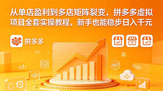 从单店盈利到多店矩阵裂变，拼多多虚拟项目全套实操教程，新手也能稳步日入千元-资源后花园