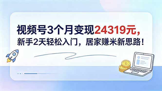 视频号3个月变现24319元，新手2天轻松入门，居家赚米新思路！-资源后花园