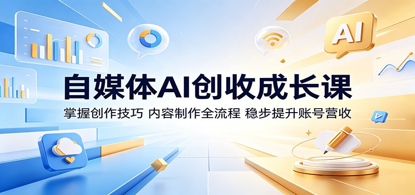 自媒体AI创收成长课：掌握创作技巧，内容制作全流程，稳步提升账号营收-资源后花园