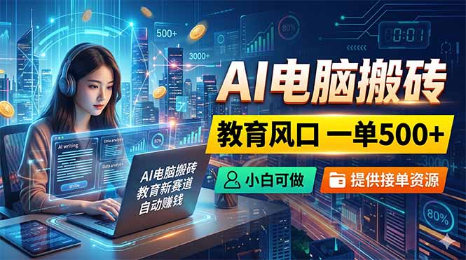 AI电脑搬砖，教育风口一单500+，小白可做，提供接单资源-资源后花园
