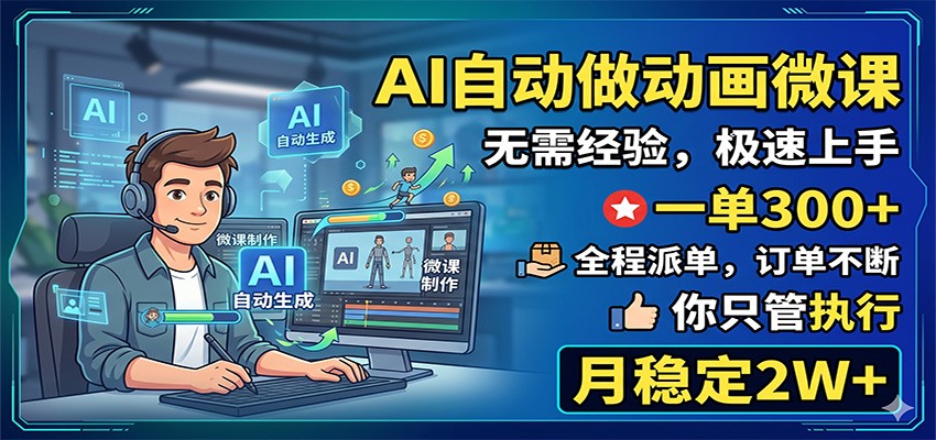 AI自动做动画微课，一单300+，全程派单，你只管执行，月稳定2W+-资源后花园