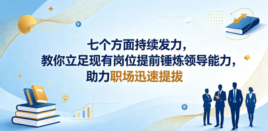 付费文章：七个方面持续发力，教你立足现有岗位提前锤炼领导能力，助力职场迅速提拔-资源后花园
