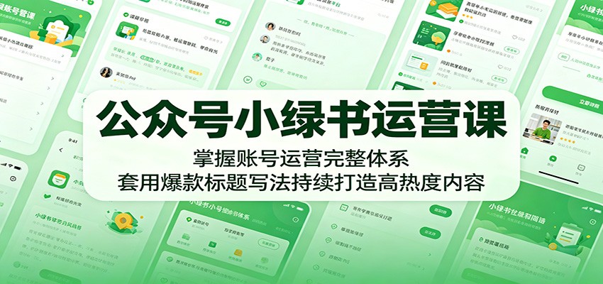 公众号小绿书运营课：掌握账号运营完整体系，套用爆款标题写法持续打造高热度内容-资源后花园