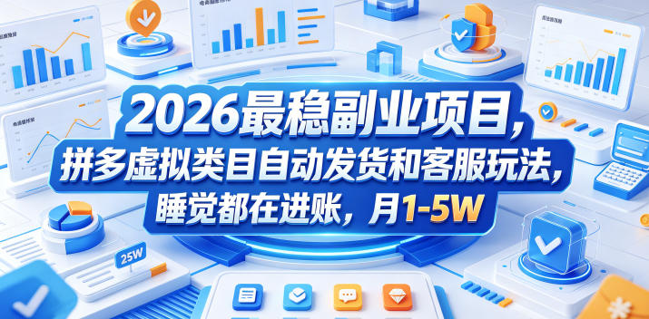 2026最稳副业项目，拼多多虚拟类目自动发货和客服玩法，睡觉都在进账，月1-5W【揭秘】-资源后花园