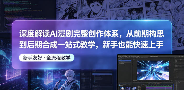 深度解读AI漫剧完整创作体系，从前期构思到后期合成一站式教学，新手也能快速上手-资源后花园