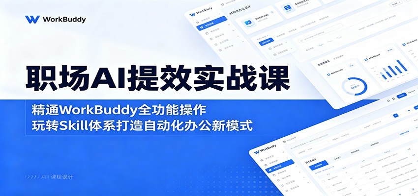职场AI提效实战课：精通WorkBuddy全功能操作，玩转Skill体系打造自动化办公新模式-资源后花园