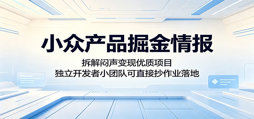 小众产品掘金情报：拆解闷声变现优质项目，独立开发者小团队可直接抄作业落地-资源后花园
