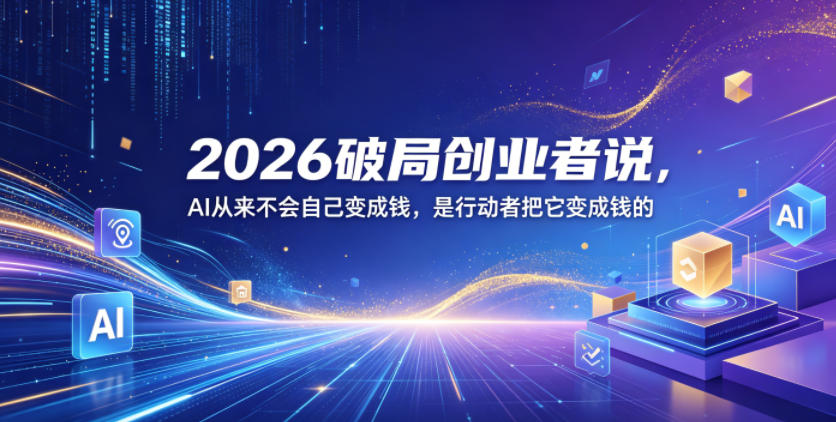 2026破局创业者说，AI从来不会自己变成钱，是行动者把它变成钱的【文档】-资源后花园