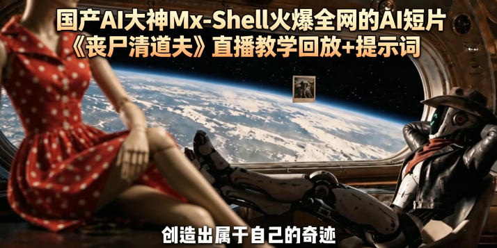 国产AI大神Mx-Shell火爆全网的AI短片《丧尸清道夫》直播教学回放+提示词-资源后花园