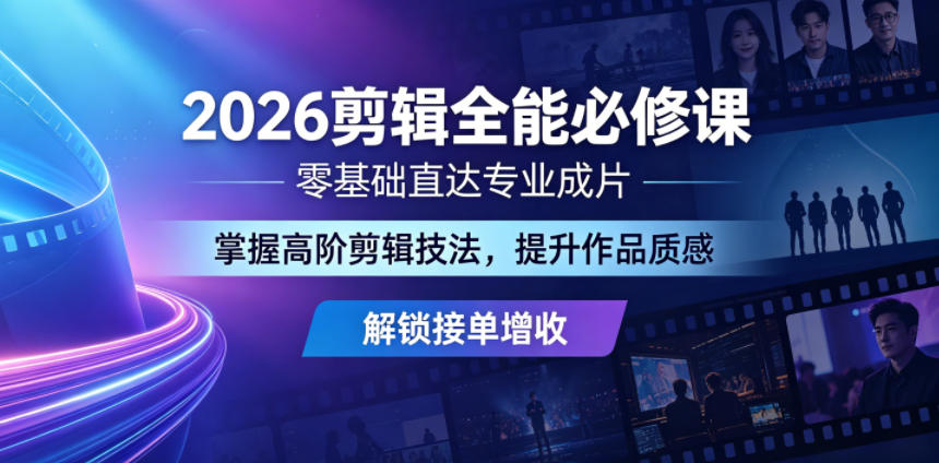 2026剪辑全能必修课，零基础直达专业成片，掌握高阶剪辑技法，提升作品质感解锁接单增收-资源后花园