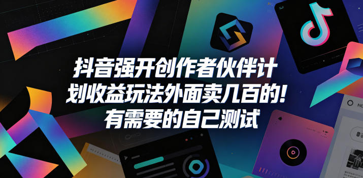 抖音强开创作者伙伴计划收益玩法，外面卖几百的！有需要的自己测试-资源后花园