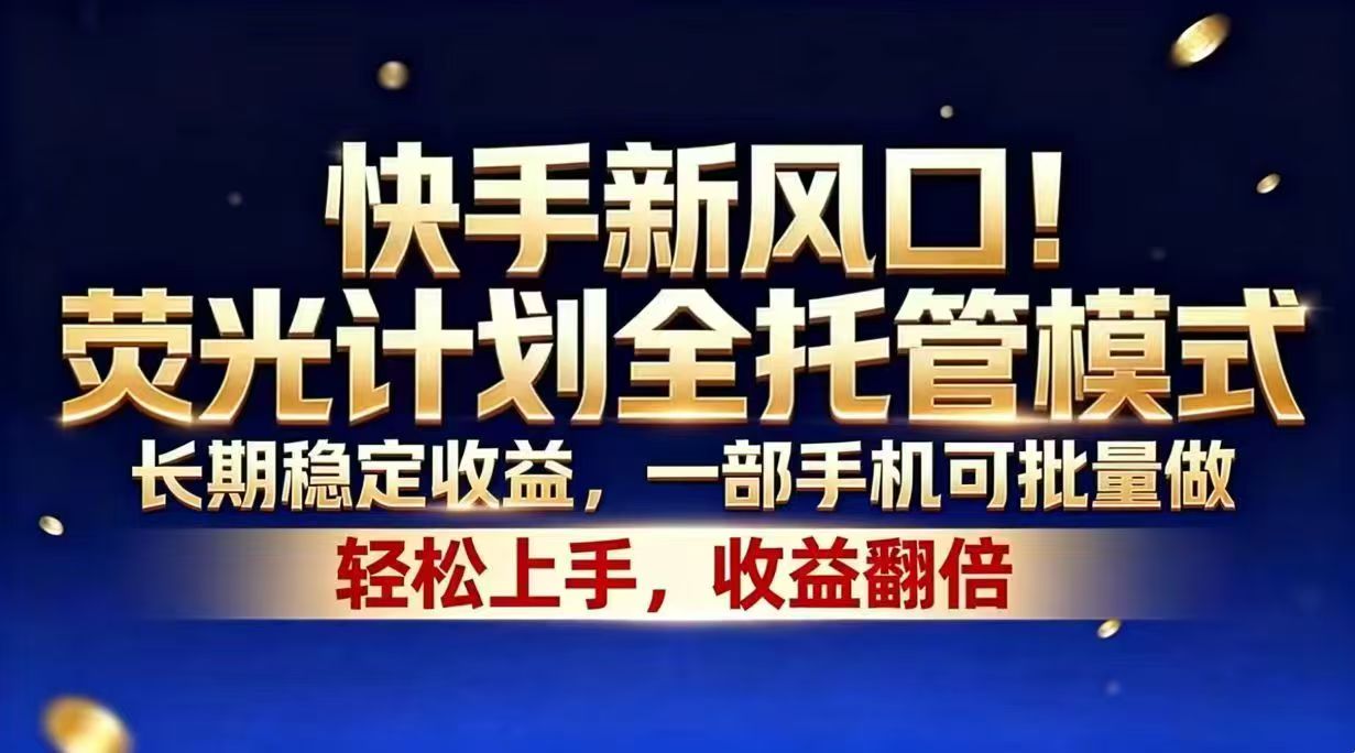 快手新风口！荧光计划全托管模式，长期稳定收益，一部手机可批量做-资源后花园