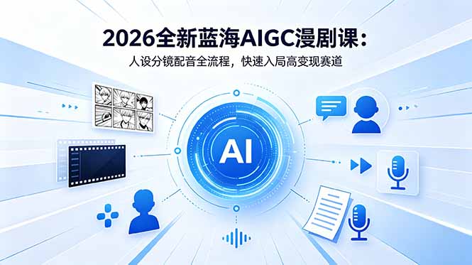 2026全新蓝海AIGC漫剧课：人设分镜配音全流程，快速入局高变现赛道-资源后花园