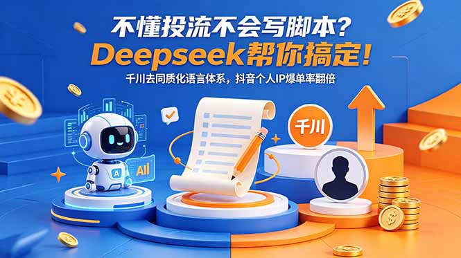 不懂投流不会写脚本？Deepseek帮你搞定！千川去同质化语言体系，抖音个人IP爆单率翻倍-资源后花园