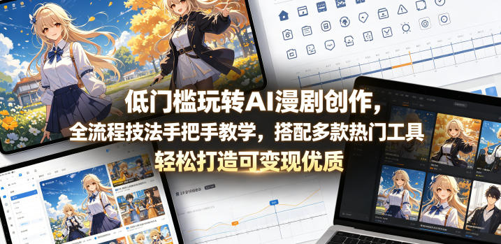低门槛玩转AI漫剧创作，全流程技法手把手教学，搭配多款热门工具，轻松打造可变现优质作品-资源后花园