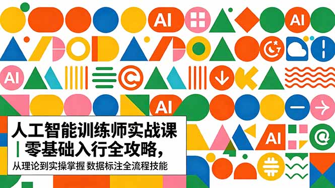 AI人工智能 训练师实战课｜零基础入行全攻略，从理论到实操掌握数据标注全流程技能-资源后花园
