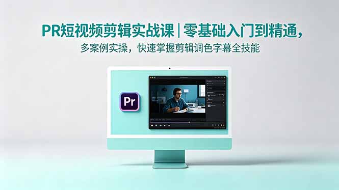 PR短视频剪辑实战课｜零基础入门到精通，多案例实操，快速掌握剪辑调色字幕全技能-资源后花园