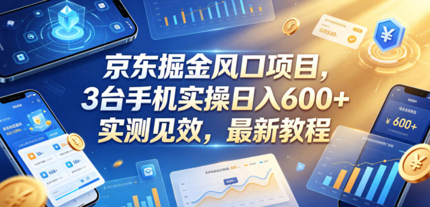 京东掘金风口项目，3台手机实操日入600+，实测见效，最新教程【揭秘】-资源后花园