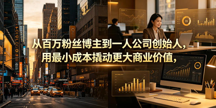 从百万粉丝博主到一人公司创始人，用最小成本撬动更大商业价值-资源后花园