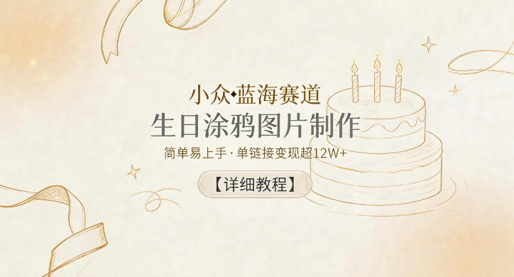 小众蓝海赛道，生日涂鸦图片制作，简单易上手，单链接变现超12W+【详细教程】-资源后花园