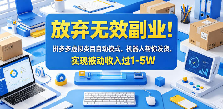 放弃无效副业！拼多多虚拟类目自动模式，机器人帮你发货，实现被动收入过1-5W【揭秘】-资源后花园