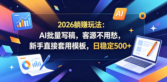 2026躺賺玩法：AI批量写稿，客源不用愁，新手直接套用模板，日稳定500+【揭秘】-资源后花园