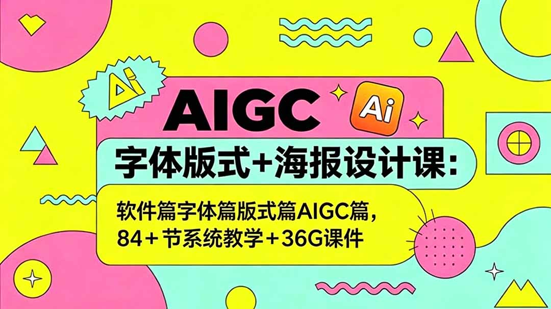 AIGC字体版式+海报设计课：软件篇字体篇版式篇AIGC篇，系统教学+36G课件-资源后花园