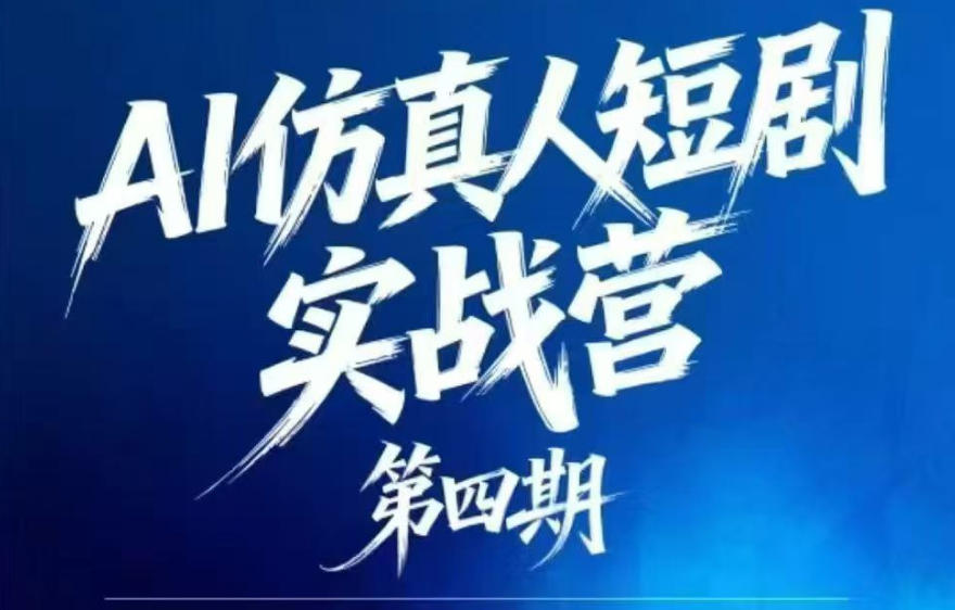 AI仿真人短剧实战营第四期，21天做出第一部AI仿真人短剧，普通人也能入局AI短剧新赛道-资源后花园