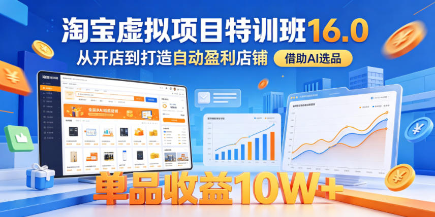 淘宝虚拟项目特训班16.0，从开店到打造自动盈利店铺，借助AI选品，单品收益10W+(更新5月)-资源后花园
