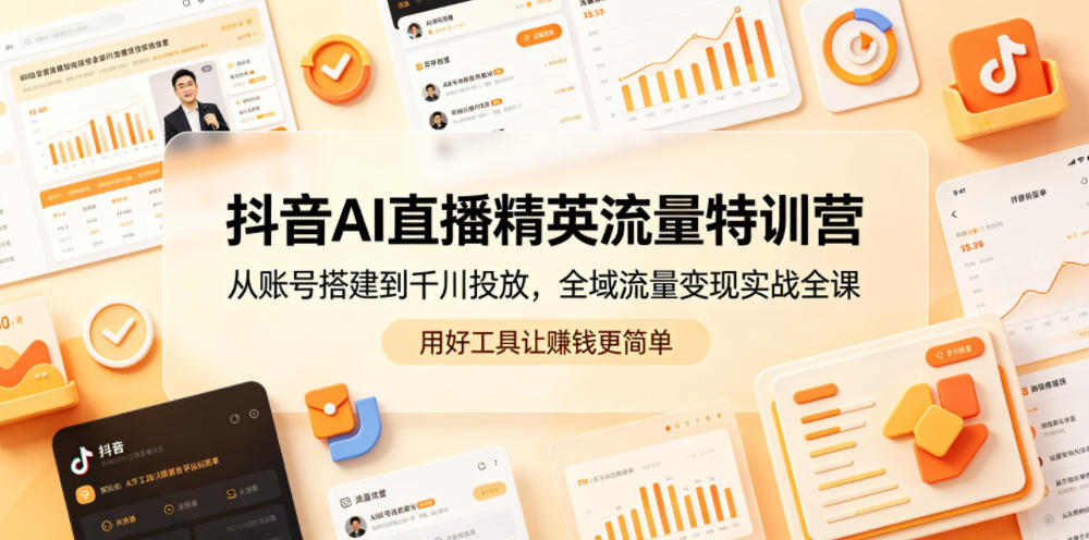 抖音AI直播精英流量特训营，从账号搭建到千川投放，全域流量变现实战全课，用好工具让賺钱更简单-资源后花园