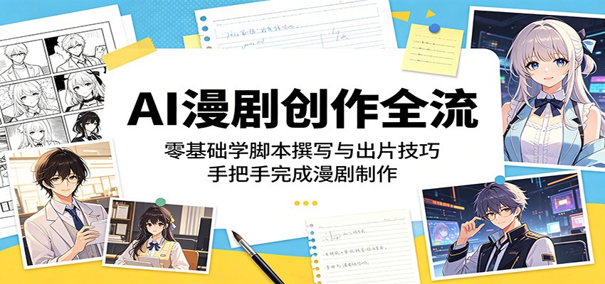 AI漫剧创作全流程：零基础学脚本撰写与出片技巧，手把手完成漫剧制作-资源后花园