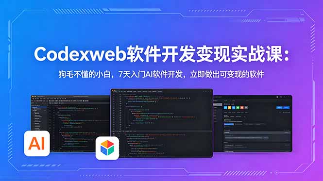 CodexWeb软件开发变现实战课:狗毛不懂的小白,7天入门AI软件开发,立即做出可变现的软件-资源后花园